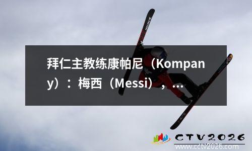 拜仁主教练康帕尼（Kompany）：梅西（Messi），与我同龄的梅西（Messi）非常强壮！让我们看看并珍惜它！