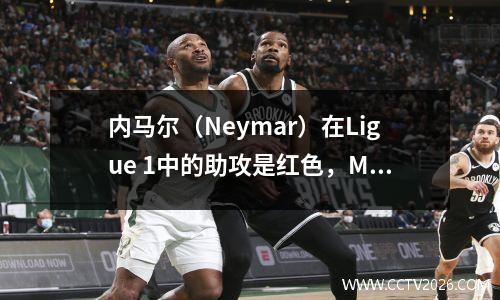 内马尔（Neymar）在Ligue 1中的助攻是红色，Mbappe创造了停工时间+胜利，巴黎连续八场比赛在21场比赛中赢得了八场比赛