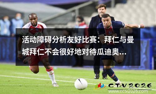 活动障碍分析友好比赛：拜仁与曼城拜仁不会很好地对待瓜迪奥拉