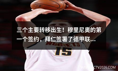 三个主要转移出生！穆里尼奥的第一个签约，拜仁签署了德甲联赛偷走国王，曼联的并行制造商品离开了团队