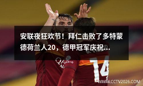 安联夜狂欢节！拜仁击败了多特蒙德荷兰人20，德甲冠军庆祝活动