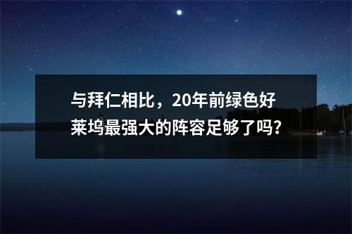 与拜仁相比，20年前绿色好莱坞最强大的阵容足够了吗？