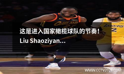 这是进入国家橄榄球队的节奏！ Liu Shaoziyang成为奥运会新年的主要球员，教练：我担心他会偷猎！