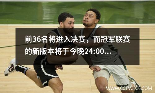 前36名将进入决赛，而冠军联赛的新版本将于今晚24:00绘制！人机组合，软件分布
