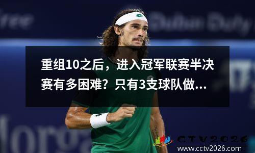 重组10之后，进入冠军联赛半决赛有多困难？只有3支球队做到了，巴塞罗那在名单上，皇马没有悬念