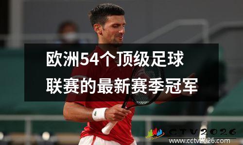 欧洲54个顶级足球联赛的最新赛季冠军