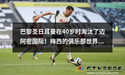 巴黎圣日耳曼在40岁时淘汰了迈阿密国际！梅西的俱乐部世界杯之旅已经结束