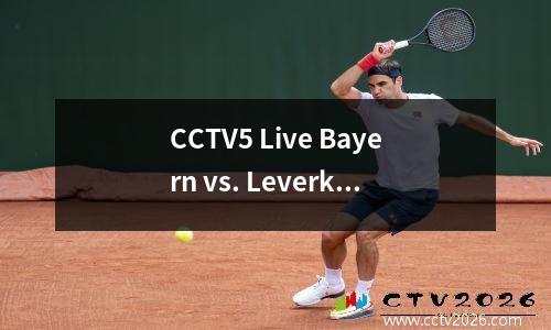 CCTV5 Live Bayern vs. Leverkusen：South King不怕捍卫冠军Kompany PK Alonso