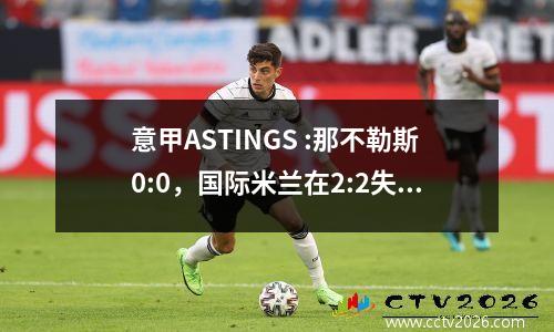 意甲ASTINGS :那不勒斯0:0，国际米兰在2:2失去了机会，尤文图斯2:0排名第四