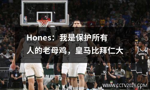 Hones：我是保护所有人的老母鸡，皇马比拜仁大