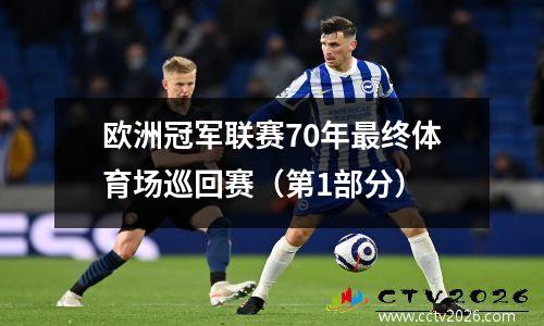 欧洲冠军联赛70年最终体育场巡回赛（第1部分）