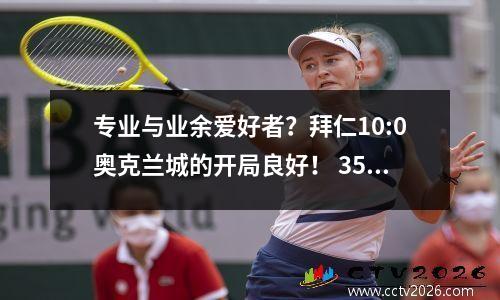 专业与业余爱好者？拜仁10:0奥克兰城的开局良好！ 35岁的周顿欢迎他在世界杯上的首次亮相！