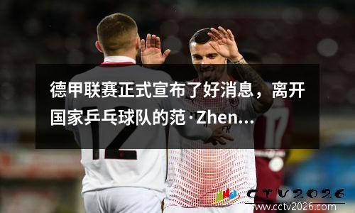 德甲联赛正式宣布了好消息，离开国家乒乓球队的范·Zhendong（Fan Zhendong）踏上了他一生中的另一条道路