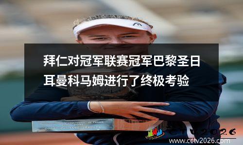 拜仁对冠军联赛冠军巴黎圣日耳曼科马姆进行了终极考验