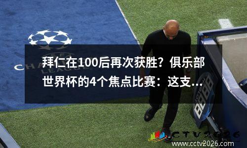 拜仁在100后再次获胜？俱乐部世界杯的4个焦点比赛：这支球队可能会成为最大的黑马