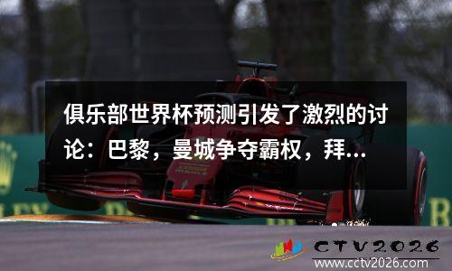 俱乐部世界杯预测引发了激烈的讨论：巴黎，曼城争夺霸权，拜仁秘密杀人