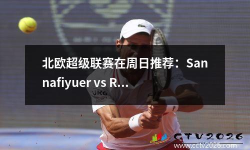 北欧超级联赛在周日推荐：Sannafiyuer vs Rosenberg Gothenburg vs Sirius