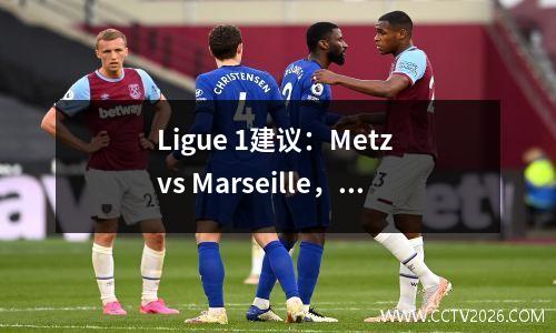 Ligue 1建议：Metz vs Marseille，具有得分预测，参考获胜，绘制和输球的目标