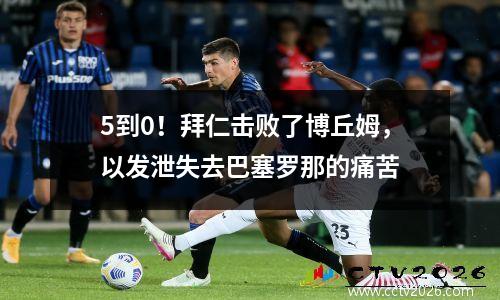 5到0！拜仁击败了博丘姆，以发泄失去巴塞罗那的痛苦