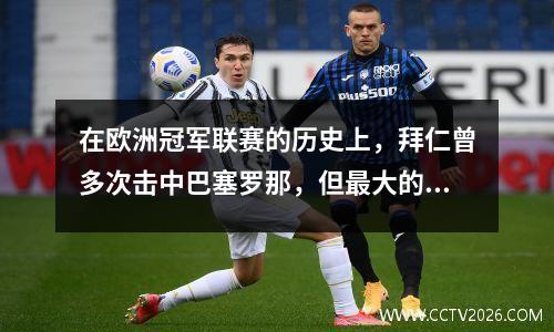 在欧洲冠军联赛的历史上，拜仁曾多次击中巴塞罗那，但最大的打击并不是很大。