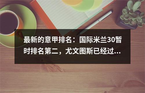 最新的意甲排名：国际米兰30暂时排名第二，尤文图斯已经过时，第三名，那不勒斯领先
