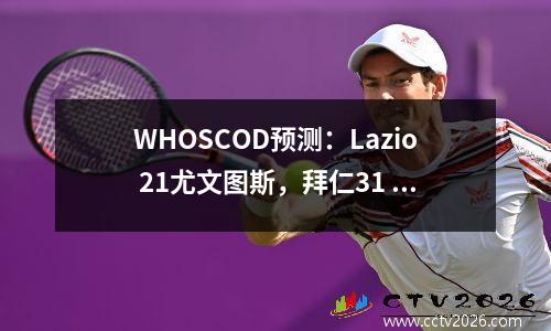 WHOSCOD预测：Lazio 21尤文图斯，拜仁31 Borussia Dortmund，Benfica 11里斯本