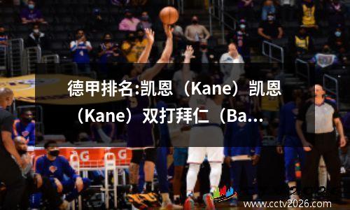 德甲排名:凯恩（Kane）凯恩（Kane）双打拜仁（Bayern）3:0，法兰克福（Frankfurt）在7:2中排名第三，新晋升的团队赢得了1:0