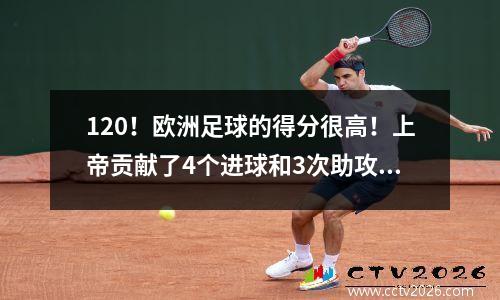 120！欧洲足球的得分很高！上帝贡献了4个进球和3次助攻，拜仁打进7个进球，并赢得了疯狂的胜利