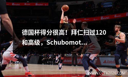 德国杯得分很高！拜仁扫过120和高级，Schubomotin为四年+助手感到高兴