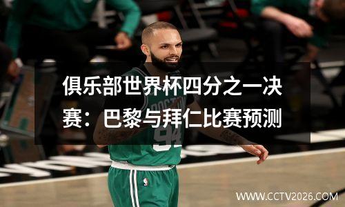 俱乐部世界杯四分之一决赛：巴黎与拜仁比赛预测
