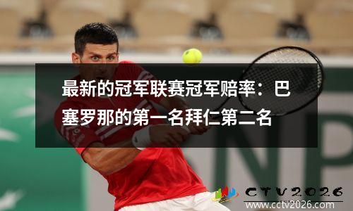 最新的冠军联赛冠军赔率：巴塞罗那的第一名拜仁第二名