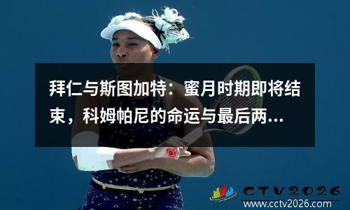 拜仁与斯图加特：蜜月时期即将结束，科姆帕尼的命运与最后两场战斗有关