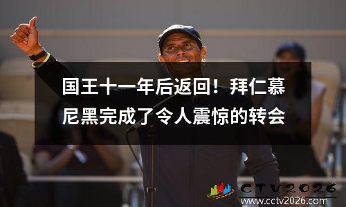 国王十一年后返回！拜仁慕尼黑完成了令人震惊的转会