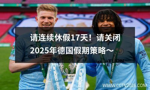 请连续休假17天！请关闭2025年德国假期策略〜