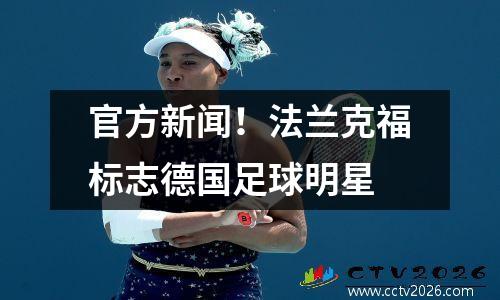 官方新闻！法兰克福标志德国足球明星