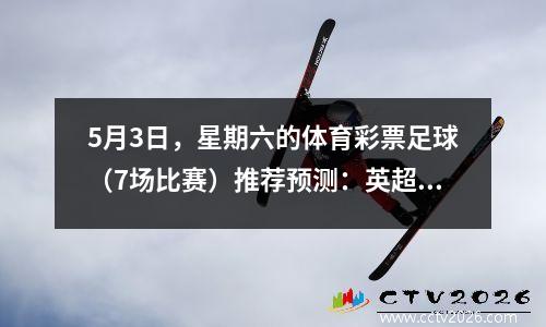 5月3日，星期六的体育彩票足球（7场比赛）推荐预测：英超联赛，德甲联赛