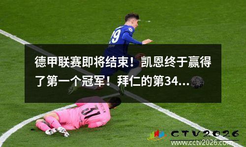 德甲联赛即将结束！凯恩终于赢得了第一个冠军！拜仁的第34联赛冠军创造了历史