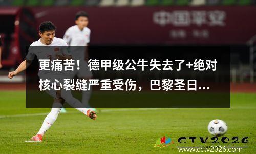 更痛苦！德甲级公牛失去了+绝对核心裂缝严重受伤，巴黎圣日耳曼9-11夺回了敌人