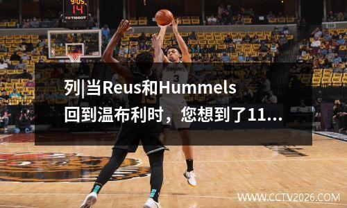 列|当Reus和Hummels回到温布利时，您想到了11年前那天晚上吗？