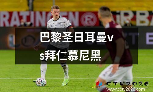 巴黎圣日耳曼vs拜仁慕尼黑
