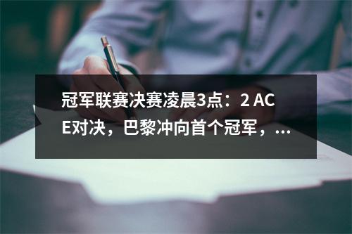 冠军联赛决赛凌晨3点：2 ACE对决，巴黎冲向首个冠军，国际米兰已经等待了15年