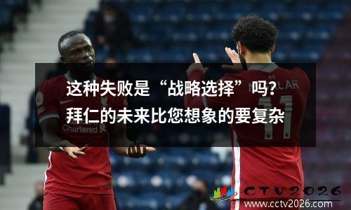 这种失败是“战略选择”吗？拜仁的未来比您想象的要复杂