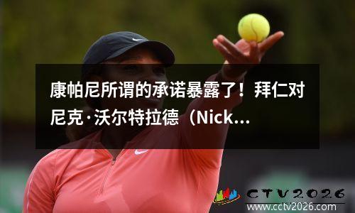 康帕尼所谓的承诺暴露了！拜仁对尼克·沃尔特拉德（Nick Waltermad）的计划提出了问题