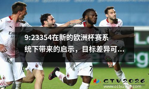 9:23354在新的欧洲杯赛系统下带来的启示，目标差异可能变得前所未有