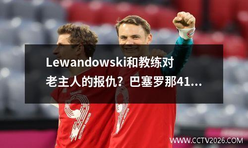 Lewandowski和教练对老主人的报仇？巴塞罗那41拜仁，拉菲尼亚连续3球！