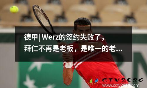 德甲| Werz的签约失败了，拜仁不再是老板，是唯一的老板