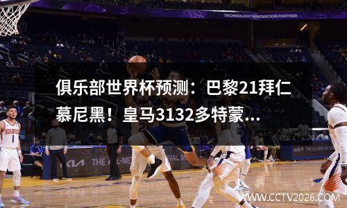 俱乐部世界杯预测：巴黎21拜仁慕尼黑！皇马3132多特蒙德