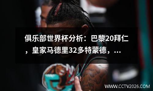 俱乐部世界杯分析：巴黎20拜仁，皇家马德里32多特蒙德，得分预测。