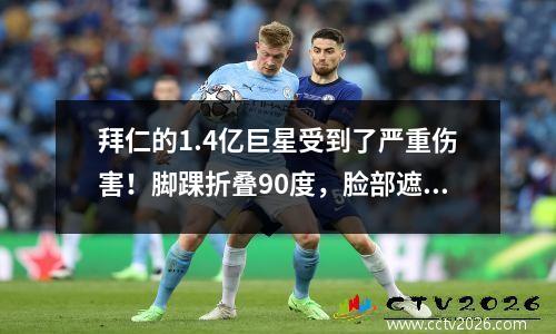 拜仁的1.4亿巨星受到了严重伤害！脚踝折叠90度，脸部遮盖脸部疼痛，队友不敢看