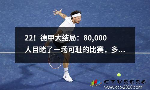 22！德甲大结局：80,000人目睹了一场可耻的比赛，多特蒙德在家里失去了冠军！